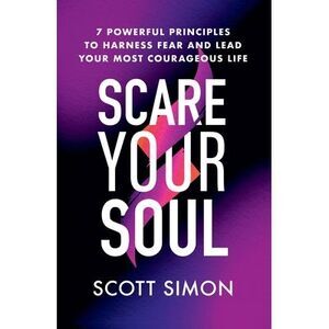 Scare Your Soul: 7 Powerful Principles to Harness Fear and Lead Your Most Courag